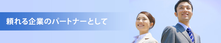 頼れる企業のパートナーとして